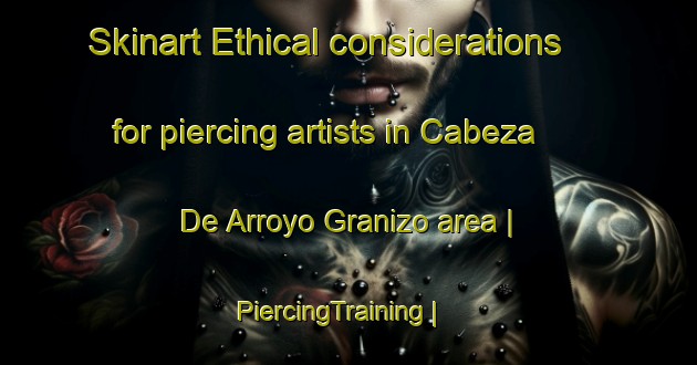 Skinart Ethical considerations for piercing artists in Cabeza De Arroyo Granizo area | PiercingTraining | PiercingClasses | SkinartTraining-Mexico